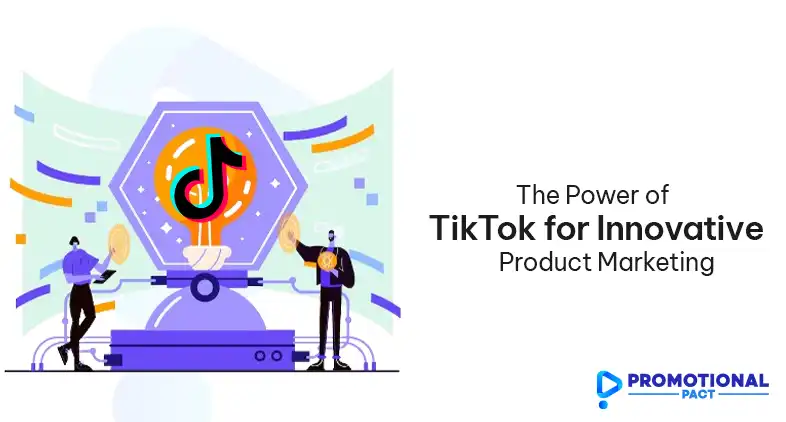 The Power of TikTok for Innovative Product Marketing